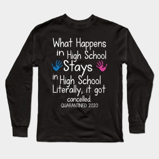 What Happens In High School Stays In High School Literally It Got Cancelled Quarantined 2020 Senior Long Sleeve T-Shirt